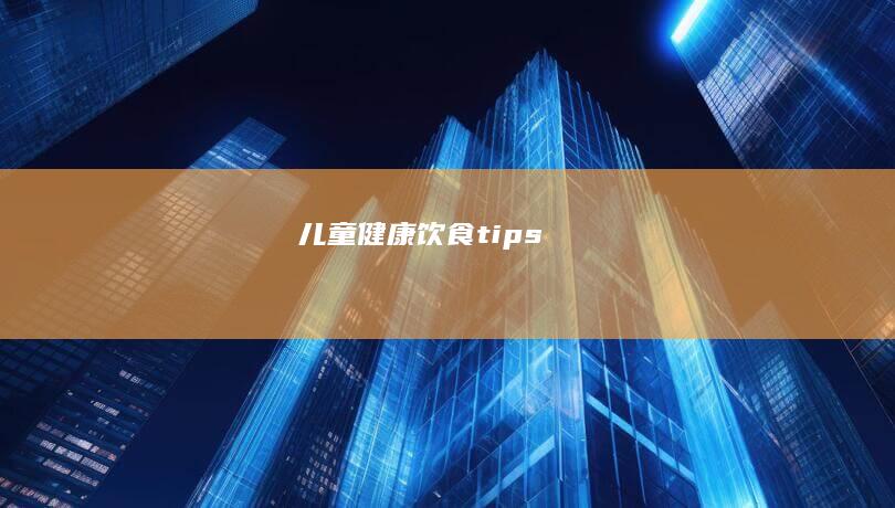 儿童健康饮食 tips